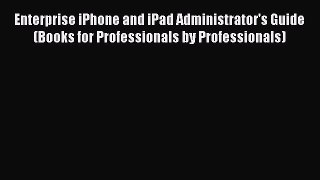 Read Enterprise iPhone and iPad Administrator's Guide (Books for Professionals by Professionals)