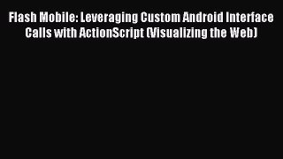 Read Flash Mobile: Leveraging Custom Android Interface Calls with ActionScript (Visualizing