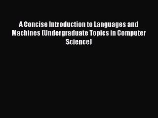 Read A Concise Introduction to Languages and Machines (Undergraduate Topics in Computer Science)