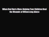 Read When Dad Hurts Mom: Helping Your Children Heal the Wounds of Witnessing Abuse Ebook Online