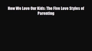 Read How We Love Our Kids: The Five Love Styles of Parenting Ebook Free