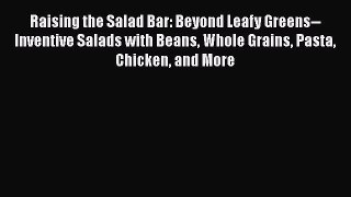 Read Books Raising the Salad Bar: Beyond Leafy Greens--Inventive Salads with Beans Whole Grains