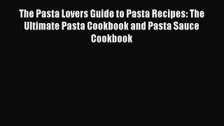 Download Books The Pasta Lovers Guide to Pasta Recipes: The Ultimate Pasta Cookbook and Pasta