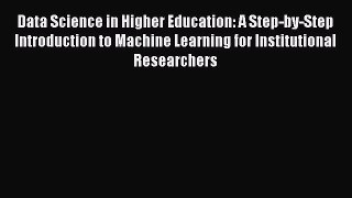 [Download] Data Science in Higher Education: A Step-by-Step Introduction to Machine Learning