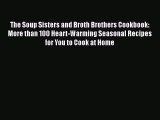 Read Books The Soup Sisters and Broth Brothers Cookbook: More than 100 Heart-Warming Seasonal
