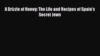 Read Books A Drizzle of Honey: The Life and Recipes of Spain's Secret Jews E-Book Download