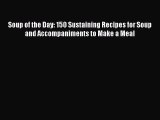 Read Books Soup of the Day: 150 Sustaining Recipes for Soup and Accompaniments to Make a Meal