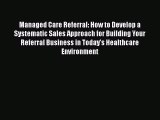 Read Managed Care Referral: How to Develop a Systematic Sales Approach for Building Your Referral