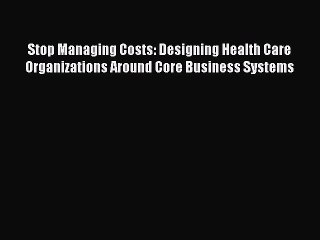 Descargar video: Read Stop Managing Costs: Designing Health Care Organizations Around Core Business Systems