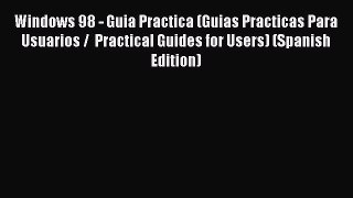 Download Windows 98 - Guia Practica (Guias Practicas Para Usuarios /  Practical Guides for