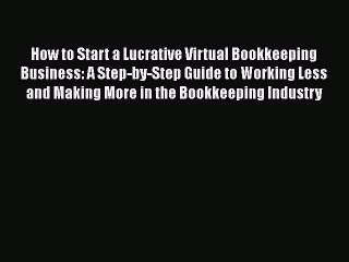 FREEPDF How to Start a Lucrative Virtual Bookkeeping Business: A Step-by-Step Guide to Working
