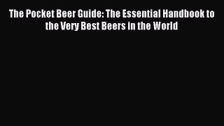 Download The Pocket Beer Guide: The Essential Handbook to the Very Best Beers in the World