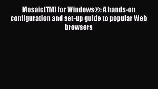 Read Mosaic(TM) for WindowsÂ®: A hands-on configuration and set-up guide to popular Web browsers