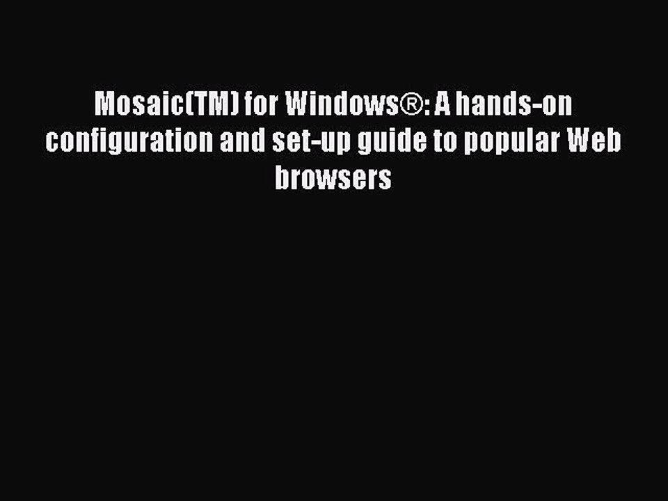 Read Mosaic(TM) for WindowsÂ®: A hands-on configuration and set-up guide to popular Web browsers
