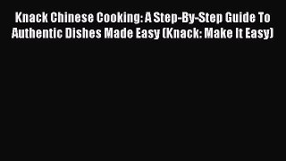 Read Books Knack Chinese Cooking: A Step-By-Step Guide To Authentic Dishes Made Easy (Knack: