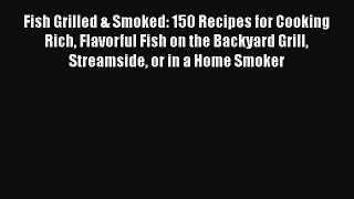 Read Books Fish Grilled & Smoked: 150 Recipes for Cooking Rich Flavorful Fish on the Backyard