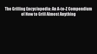 Read Books The Grilling Encyclopedia: An A-to-Z Compendium of How to Grill Almost Anything