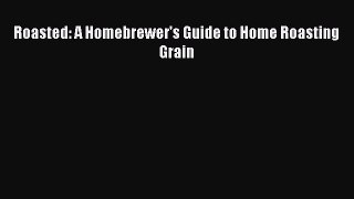 Read Roasted: A Homebrewer's Guide to Home Roasting Grain PDF Online