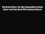 Read Books 500 Asian Dishes: The Only Compendium of Asian Dishes You'll Ever Need (500 Cooking
