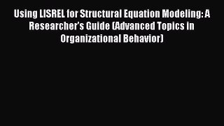 [Download] Using LISREL for Structural Equation Modeling: A Researcher's Guide (Advanced Topics