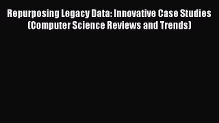 [Download] Repurposing Legacy Data: Innovative Case Studies (Computer Science Reviews and Trends)