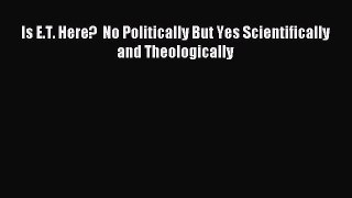 [Download] Is E.T. Here?  No Politically But Yes Scientifically and Theologically PDF Online