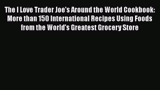 Read Books The I Love Trader Joe's Around the World Cookbook: More than 150 International Recipes