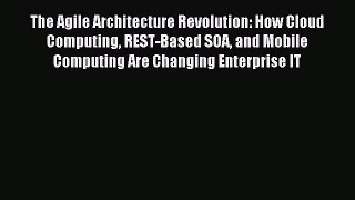 Read The Agile Architecture Revolution: How Cloud Computing REST-Based SOA and Mobile Computing