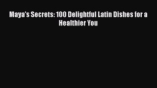 Read Books Maya's Secrets: 100 Delightful Latin Dishes for a Healthier You E-Book Free