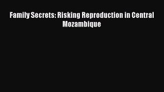 Download Family Secrets: Risking Reproduction in Central Mozambique PDF Free