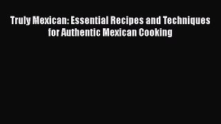 Read Books Truly Mexican: Essential Recipes and Techniques for Authentic Mexican Cooking ebook