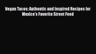 Download Books Vegan Tacos: Authentic and Inspired Recipes for Mexico's Favorite Street Food