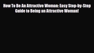 Download How To Be An Attractive Woman: Easy Step-by-Step Guide to Being an Attractive Woman!