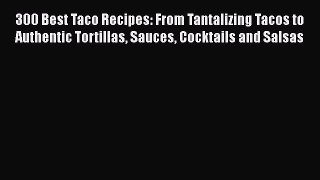 Download Books 300 Best Taco Recipes: From Tantalizing Tacos to Authentic Tortillas Sauces
