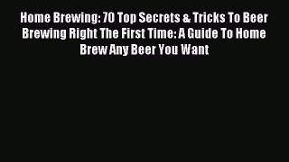 Read Home Brewing: 70 Top Secrets & Tricks To Beer Brewing Right The First Time: A Guide To