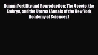 Download Human Fertility and Reproduction: The Oocyte the Embryo and the Uterus (Annals of