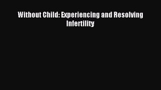 Read Without Child: Experiencing and Resolving Infertility Ebook Free