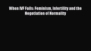 Read When IVF Fails: Feminism Infertility and the Negotiation of Normality Ebook Free