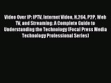 Read Video Over IP: IPTV Internet Video H.264 P2P Web TV and Streaming: A Complete Guide to