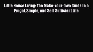 Read Books Little House Living: The Make-Your-Own Guide to a Frugal Simple and Self-Sufficient