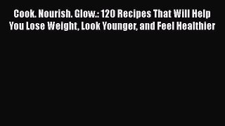 Read Books Cook. Nourish. Glow.: 120 Recipes That Will Help You Lose Weight Look Younger and