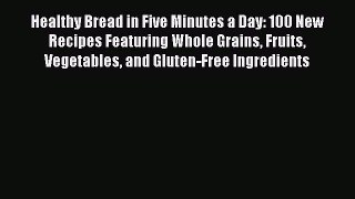Read Books Healthy Bread in Five Minutes a Day: 100 New Recipes Featuring Whole Grains Fruits