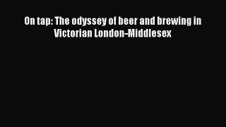 Read On tap: The odyssey of beer and brewing in Victorian London-Middlesex Ebook Free