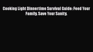 Read Books Cooking Light Dinnertime Survival Guide: Feed Your Family. Save Your Sanity. E-Book