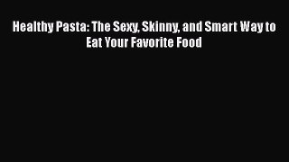 Download Books Healthy Pasta: The Sexy Skinny and Smart Way to Eat Your Favorite Food E-Book