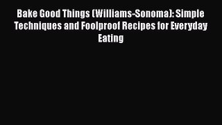 Read Books Bake Good Things (Williams-Sonoma): Simple Techniques and Foolproof Recipes for