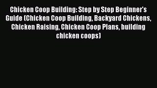 [Download] Chicken Coop Building: Step by Step Beginner's Guide (Chicken Coop Building Backyard