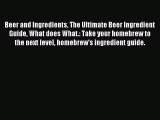 Read Beer and Ingredients The Ultimate Beer Ingredient Guide What does What.: Take your homebrew