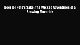 Read Beer for Pete's Sake: The Wicked Adventures of a Brewing Maverick PDF Free