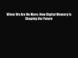 Read Book When We Are No More: How Digital Memory Is Shaping Our Future E-Book Free